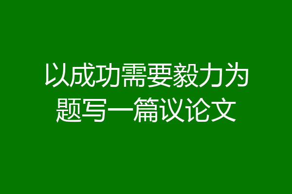 以成功需要毅力为题写一篇议论文