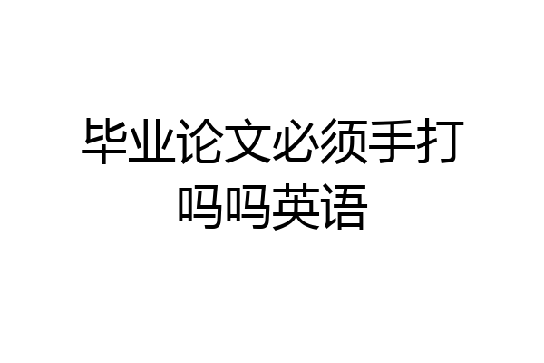 毕业论文必须手打吗吗英语