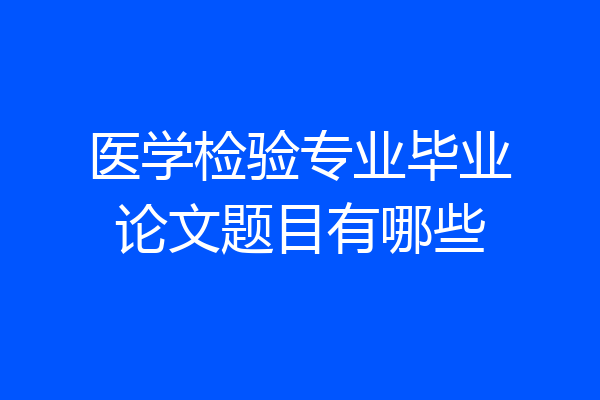 医学检验专业毕业论文题目有哪些