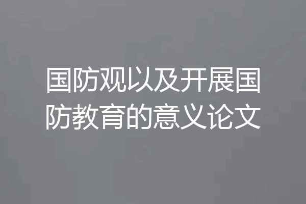 国防观以及开展国防教育的意义论文