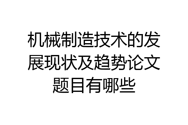 机械制造技术的发展现状及趋势论文题目有哪些