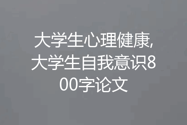 大学生心理健康,大学生自我意识800字论文