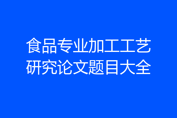 食品专业加工工艺研究论文题目大全