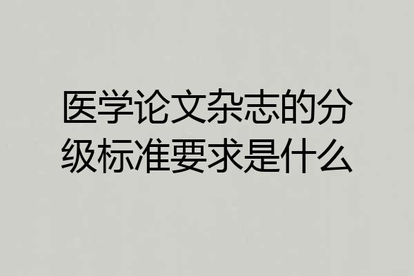 医学论文杂志的分级标准要求是什么