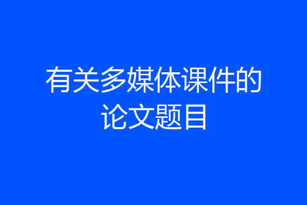 有关多媒体课件的论文题目