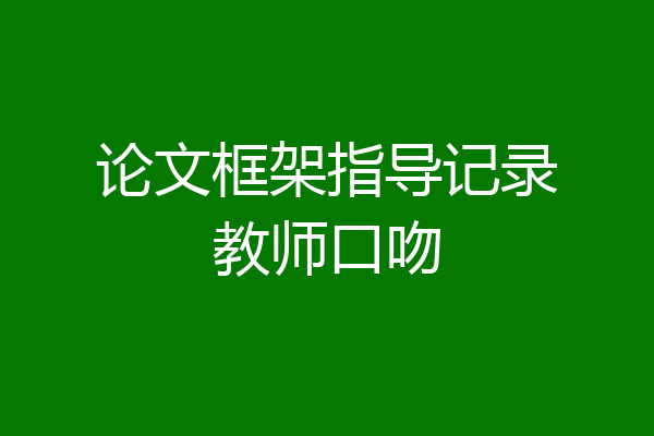 论文框架指导记录教师口吻