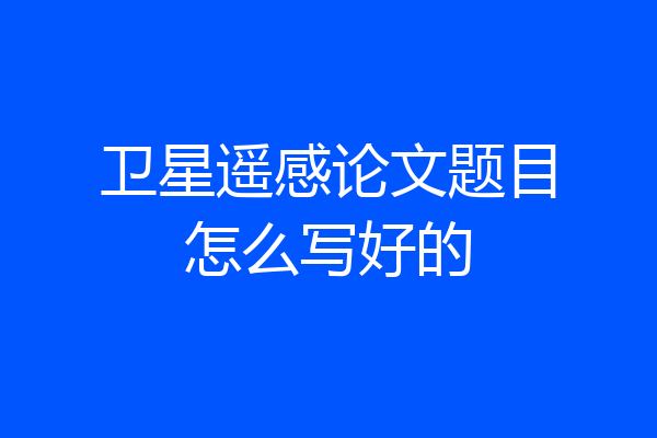 卫星遥感论文题目怎么写好的
