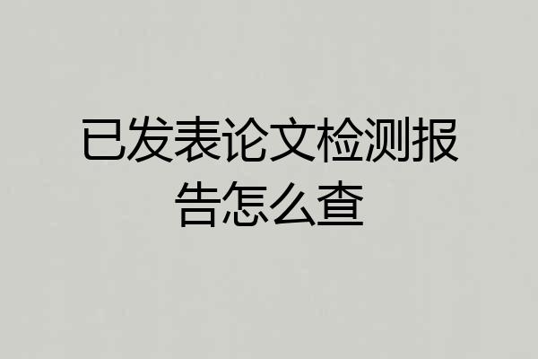 已发表论文检测报告怎么查