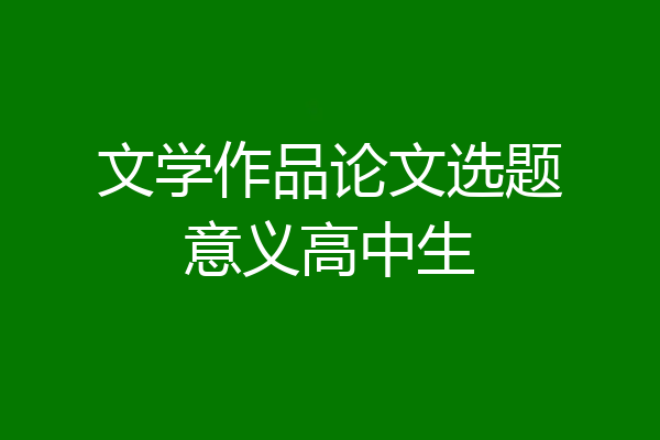 文学作品论文选题意义高中生
