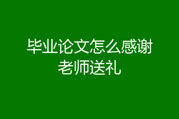 毕业论文怎么感谢老师送礼