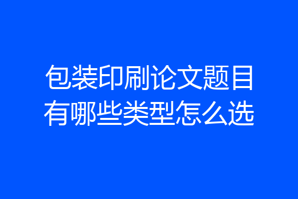 包装印刷论文题目有哪些类型怎么选
