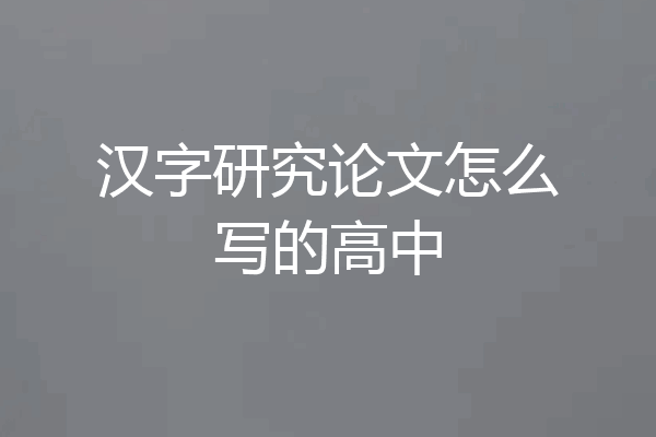 汉字研究论文怎么写的高中