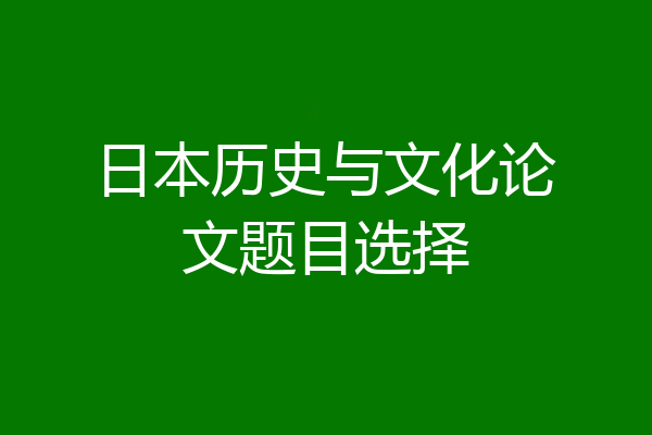 日本历史与文化论文题目选择
