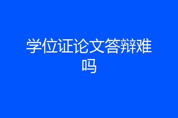学位证论文答辩难吗