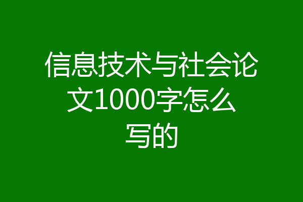 信息技术与社会论文1000字怎么写的