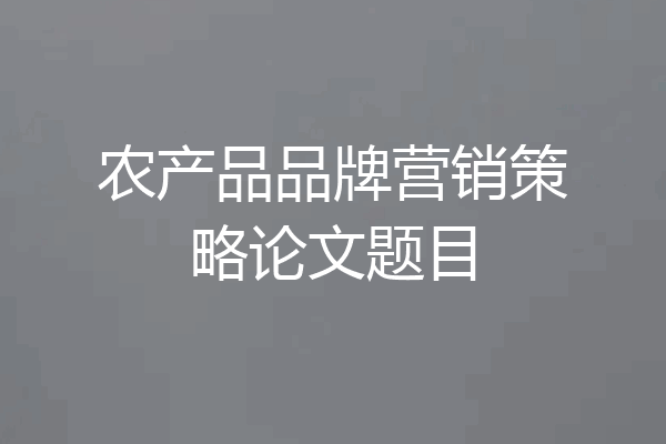 农产品品牌营销策略论文题目