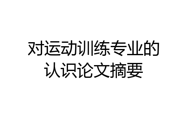 对运动训练专业的认识论文摘要