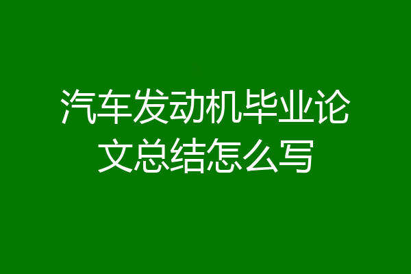 汽车发动机毕业论文总结怎么写