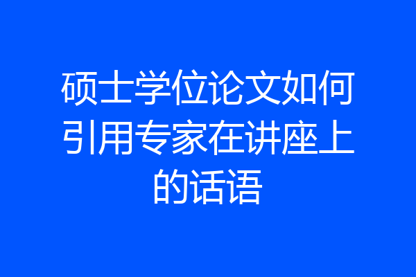 硕士学位论文如何引用专家在讲座上的话语