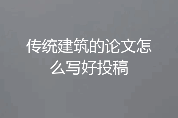 传统建筑的论文怎么写好投稿