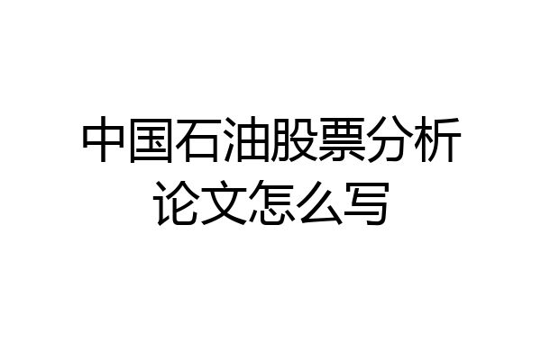 中国石油股票分析论文怎么写