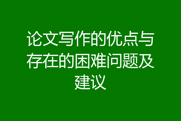 论文写作的优点与存在的困难问题及建议