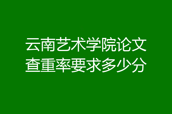 云南艺术学院论文查重率要求多少分