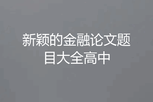 新颖的金融论文题目大全高中