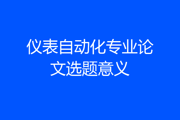 仪表自动化专业论文选题意义
