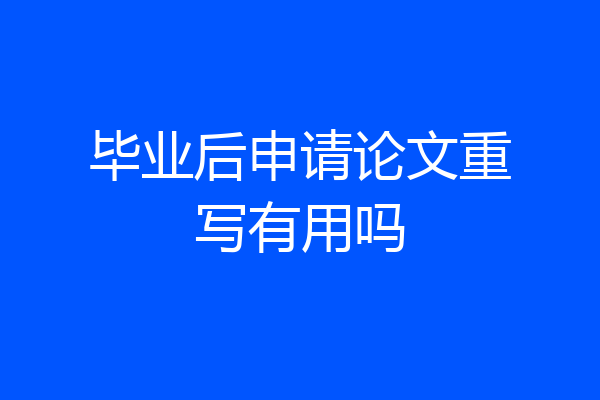 毕业后申请论文重写有用吗