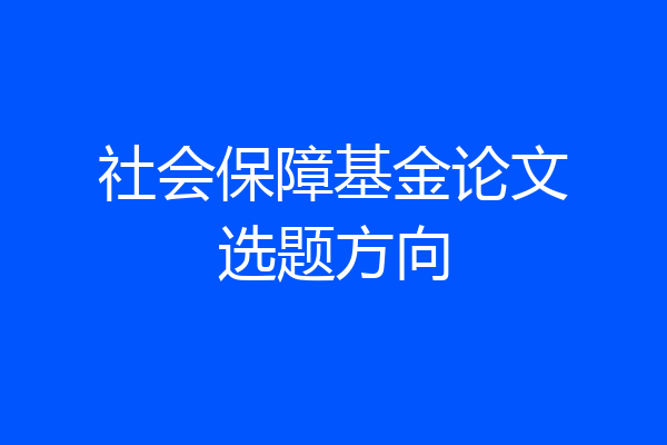 社会保障基金论文选题方向