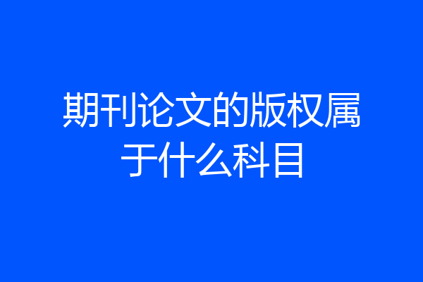 期刊论文的版权属于什么科目