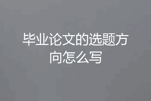 毕业论文的选题方向怎么写