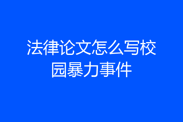 法律论文怎么写校园暴力事件