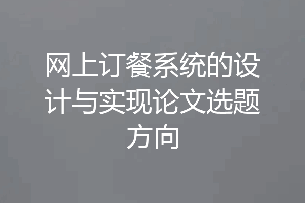 网上订餐系统的设计与实现论文选题方向