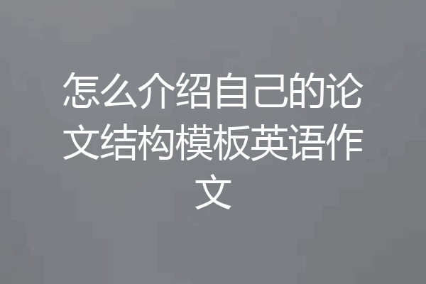 怎么介绍自己的论文结构模板英语作文