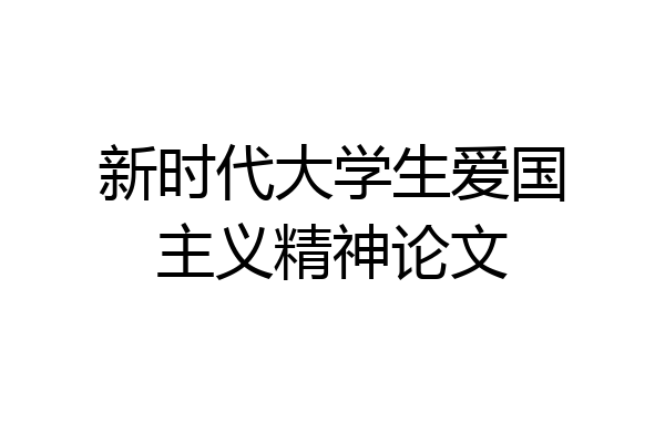 新时代大学生爱国主义精神论文