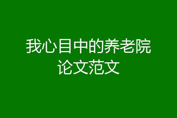 我心目中的养老院论文范文