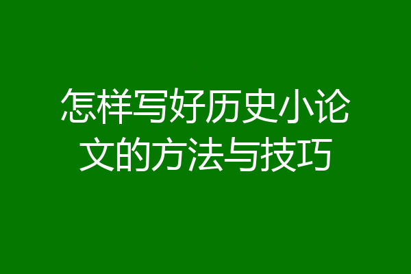 怎样写好历史小论文的方法与技巧