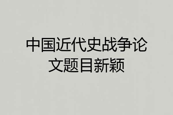 中国近代史战争论文题目新颖