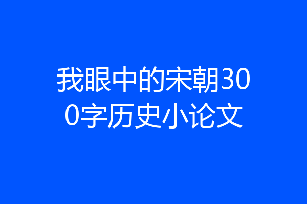 我眼中的宋朝300字历史小论文