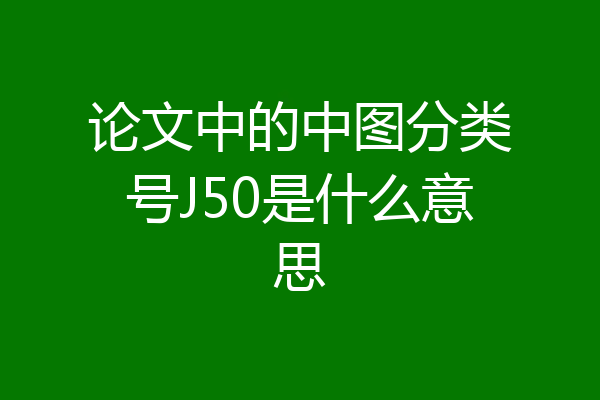 论文中的中图分类号J50是什么意思