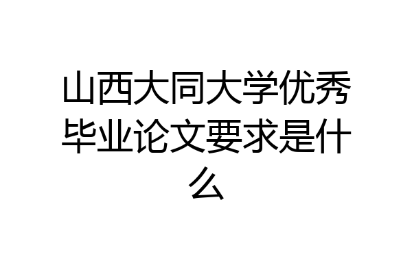 山西大同大学优秀毕业论文要求是什么