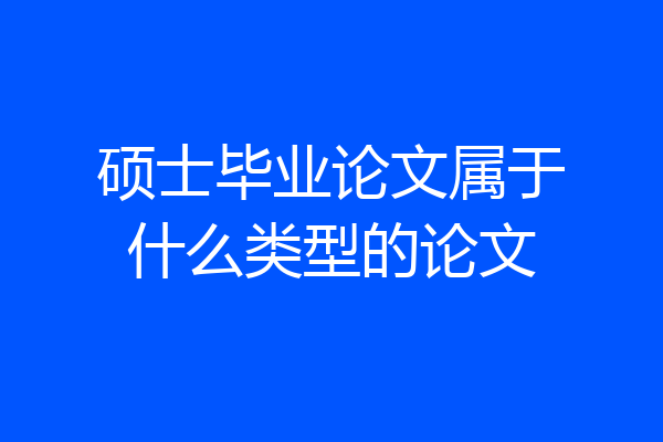 硕士毕业论文属于什么类型的论文