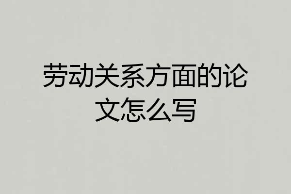 劳动关系方面的论文怎么写