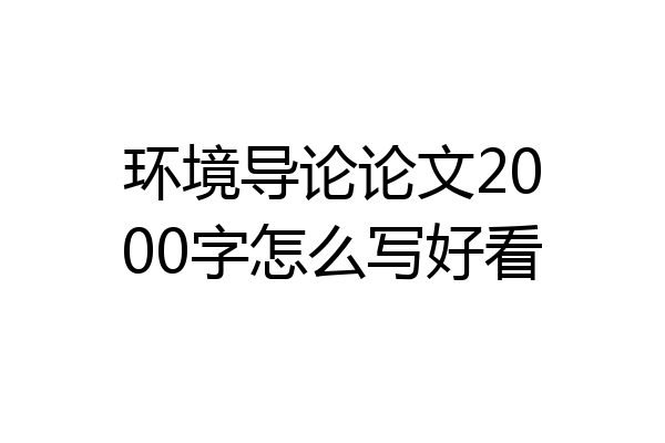 环境导论论文2000字怎么写好看