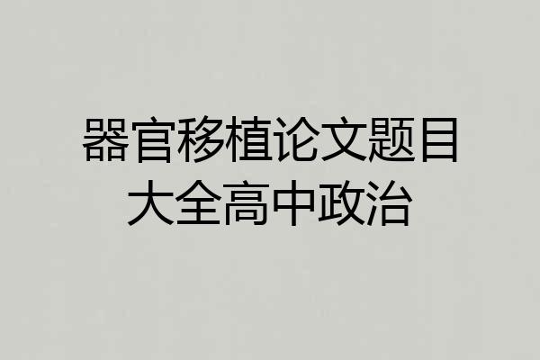 器官移植论文题目大全高中政治