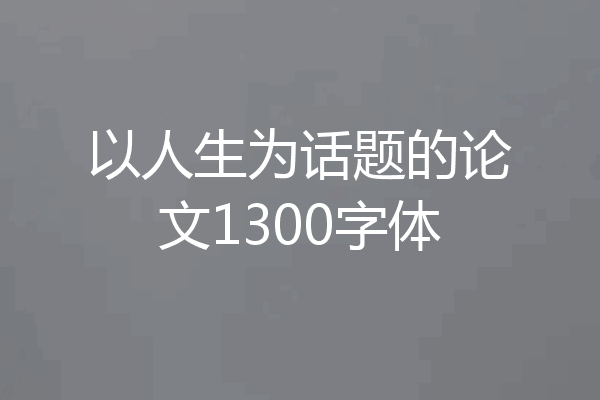 以人生为话题的论文1300字体