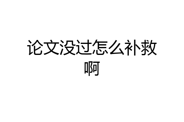 论文没过怎么补救啊