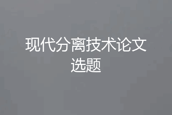 现代分离技术论文选题